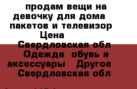 продам вещи на девочку для дома,4-5 пакетов.и телевизор  › Цена ­ 600 - Свердловская обл. Одежда, обувь и аксессуары » Другое   . Свердловская обл.